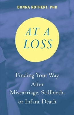 At a Loss: Finding Your Way After Miscarriage, Stillbirth, or Infant Death by Rothert, Donna