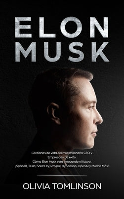 Elon Musk: Lecciones de vida del multimillonario CEO y Empresario de éxito. Cómo Elon Musk está innovando el futuro. ¡SpaceX, Tes by Tomlinson, Olivia