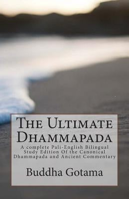The Ultimate Dhammapada: A complete Pali-English Bilingual Study Edition Of the Canonical Dhammapada and Ancient Commentary Paperback Createspace Independent Publishing Platform