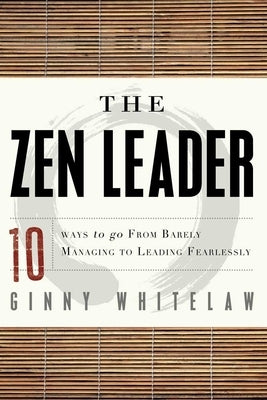 The Zen Leader: 10 Ways to Go from Barely Managing to Leading Fearlessly Paperback Career Press