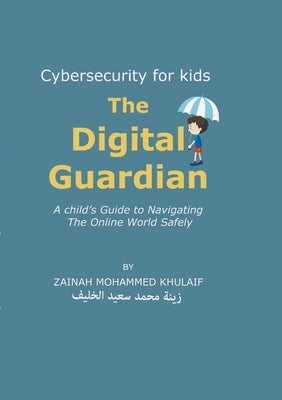 Cybersecurity for kids: The Digital Guardian A Child's Guide to Navigating the Online World Safely by Khulaif, Zainah