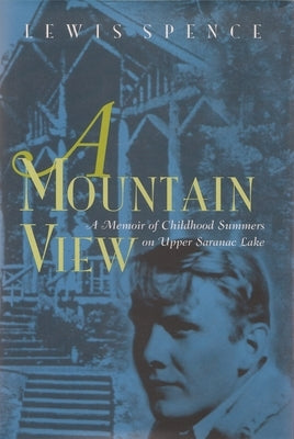 A Mountain View: Childhood Summers on Upper Saranac Lake by Spence, Lewis