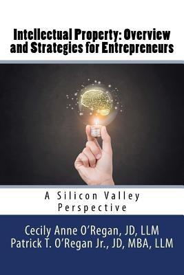 Intellectual Property: Overview and Strategies for Entrepreneurs: A Silicon Valley Perspective by O'Regan Jr, Patrick T.