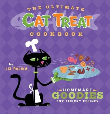 The Ultimate Cat Treat Cookbook: Homemade Goodies for Finicky Felines by Palika, Liz