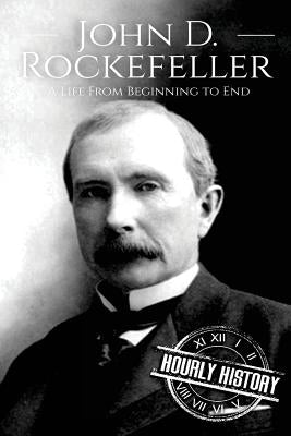 John D. Rockefeller: A Life From Beginning to End by History, Hourly