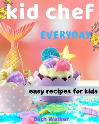 Kid Chef: easy recipes for kids by Walker, Beth