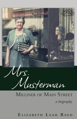 Mrs. Musterman, Milliner of Main Street: A Biography by Reed, Elizabeth Leah