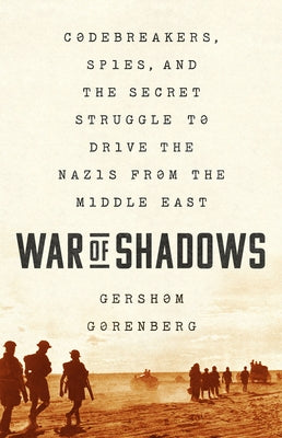 War of Shadows: Codebreakers, Spies, and the Secret Struggle to Drive the Nazis from the Middle East by Gorenberg, Gershom