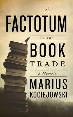 A Factotum in the Book Trade by Kociejowski, Marius