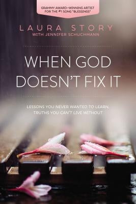 When God Doesn't Fix It: Lessons You Never Wanted to Learn, Truths You Can't Live Without by Story, Laura