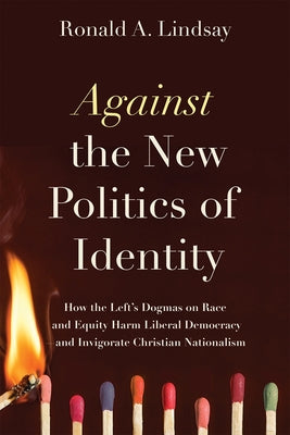 Against the New Politics of Identity: How the Left's Dogmas on Race and Equity Harm Liberal Democracy--And Invigorate Christian Nationalism Paperback Pitchstone Publishing