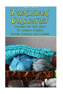 Tunisian Crochet: Complete and Easy Guide To Awesome Tunisian Crochet Patterns and Projects: (Tunisian Crochet Book) by Miller, Angela