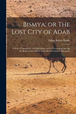 Bismya; or The Lost City of Adab: A Story of Adventure, of Exploration, and of Excavation Among the Ruins of the Oldest of the Buried Cities of Babylo Paperback Legare Street Press