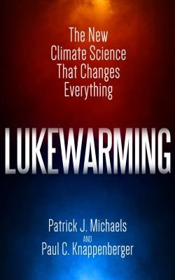Lukewarming: The New Climate Science That Changes Everything by Michaels, Patrick J.