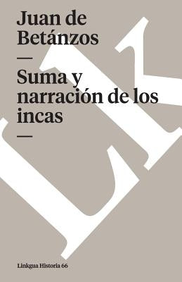 Suma Y Narración de Los Incas by Betanzos, Juan De