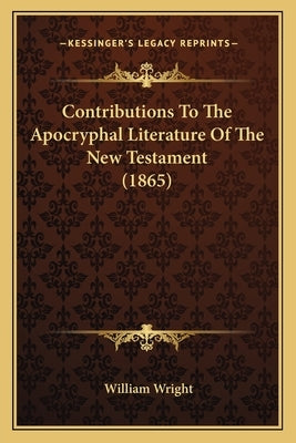 Contributions To The Apocryphal Literature Of The New Testament (1865) Paperback Kessinger Publishing