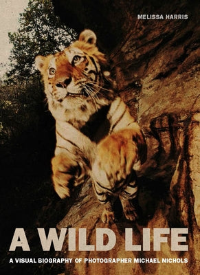 A Wild Life: A Visual Biography of Photographer Michael Nichols by Harris, Melissa