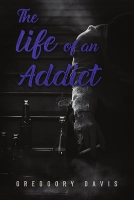 The Life of an Addict by Davis, Greggory