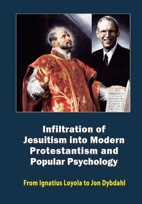 Infiltration of Jesuitism into Modern Protestantism and Popular Psychology: From Ignatius Loyola to Jon Dybdahl by Bogdanovic, Milos