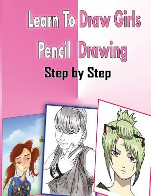 Learn To Draw Girls Pencil Drawings Step By Step: Figure Drawing Books For Absolute Beginners by Publication, Gala