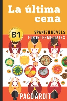 Spanish Novels: La última cena (Spanish Novels for Intermediates - B1) by Ardit, Paco
