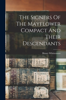 The Signers Of The Mayflower Compact And Their Descendants by Whittemore, Henry