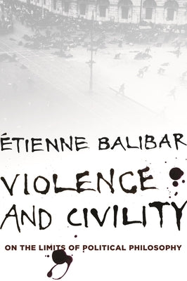 Violence and Civility: On the Limits of Political Philosophy Paperback Columbia University Press