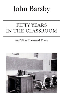 Fifty Years in the Classroom and What I Learned There by Barsby, John