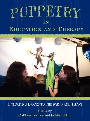 Puppetry in Education and Therapy: Unlocking Doors to the Mind and Heart by Bernier, Matthew