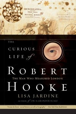 The Curious Life of Robert Hooke: The Man Who Measured London by Jardine, Lisa