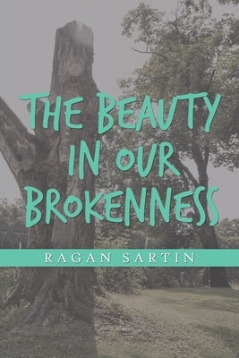 The Beauty in Our Brokenness by Sartin, Ragan