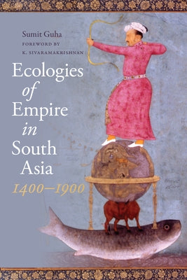 Ecologies of Empire in South Asia, 1400-1900 by Guha, Sumit