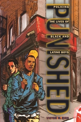Punished: Policing the Lives of Black and Latino Boys by Rios, Victor M.