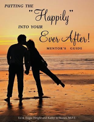 Putting the Happily Into Your Ever After: Mentor's Guide by Wright, Ed &. Angie