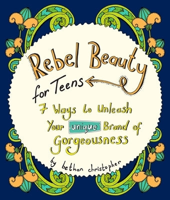 Rebel Beauty for Teens: 7 Ways to Unleash Your Unique Brand of Gorgeousness by Christopher, Bethan