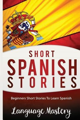 Short Spanish Stories: Beginners Short Stories ToLearn Spanish by Mastery, Language