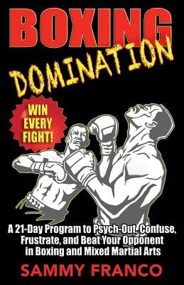 Boxing Domination: A 21-Day Program to Psych-Out, Confuse, Frustrate, and Beat Your Opponent in Boxing and Mixed Martial Arts by Franco, Sammy