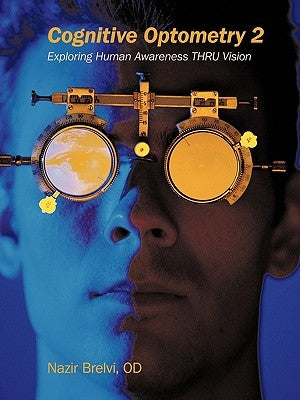 Cognitive Optometry 2: Exploring Human Awareness Thru Vision by Brelvi Od, Nazir