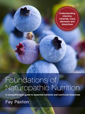 Foundations of Naturopathic Nutrition: A Comprehensive Guide to Essential Nutrients and Nutritional Bioactives by Paxton, Fay