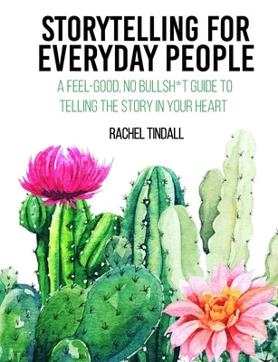 Storytelling for Everyday People: A Feel-Good, No Bullsh*t Guide to Telling the Story in Your Heart by Tindall, Rachel E.