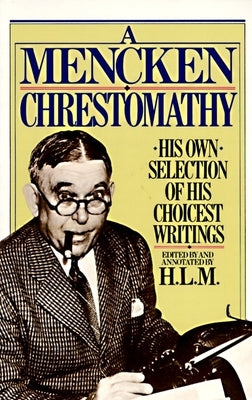 A Mencken Chrestomathy: His Own Selection of His Choicest Writings by Mencken, H. L.