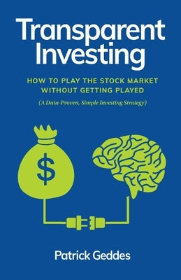 Transparent Investing: How to Play the Stock Market without Getting Played Patrick Geddes
