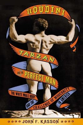 Houdini, Tarzan, and the Perfect Man: The White Male Body and the Challenge of Modernity in America Paperback Farrar, Strauss & Giroux-3pl