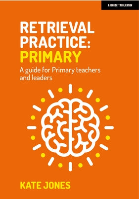 Retrieval Practice: Primary a Guide for Primary Teachers and Leaders Paperback John Catt Educational