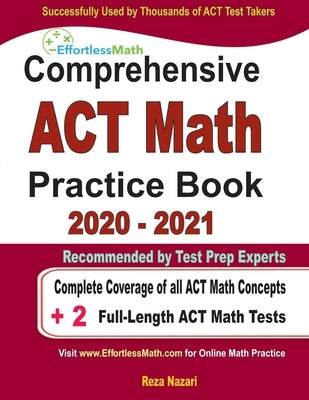 Comprehensive ACT Math Practice Book 2020 - 2021: Complete Coverage of all ACT Math Concepts + 2 Full-Length ACT Math Tests by Nazari, Reza