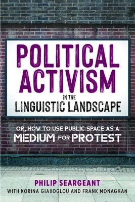 Political Activism in the Linguistic Landscape: Or, How to Use Public Space as a Medium for Protest by Seargeant, Philip