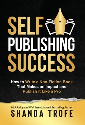 Self-Publishing Success: How to Write a Non-Fiction Book that Makes an Impact and Publish it Like a Pro by Trofe, Shanda