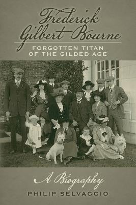 Frederick Gilbert Bourne Forgotten Titan Of The Gilded Age: A Biography Paperback Createspace Independent Publishing Platform