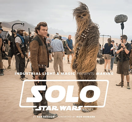 Industrial Light & Magic Presents: Making Solo: A Star Wars Story by Bredow, Rob
