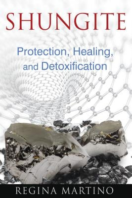 Shungite: Protection, Healing, and Detoxification by Martino, Regina